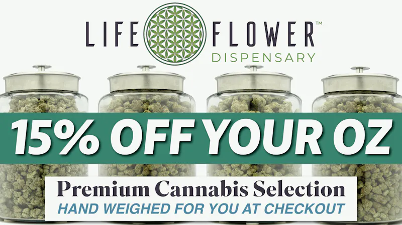 Life Flower Dispensary 15% OFF your Flower OZ