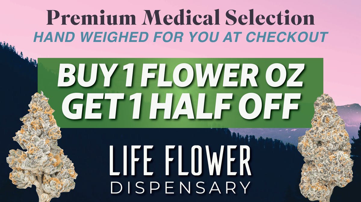 Life Flower Dispensary BOGO 50% OFF Flower OZs