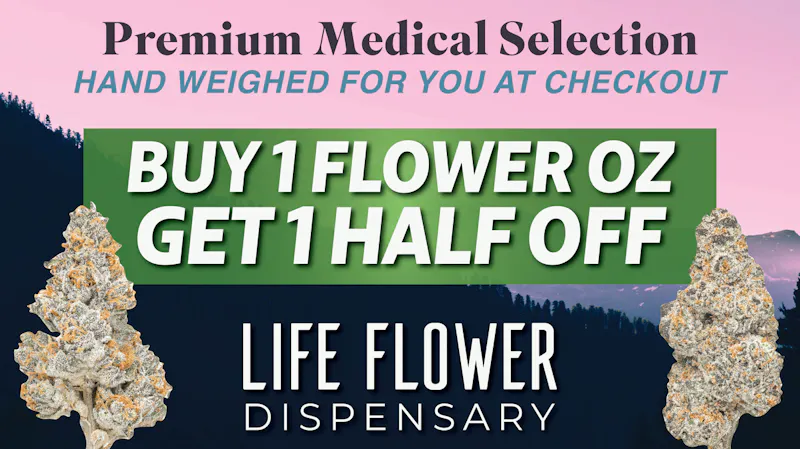 Life Flower Dispensary BOGO 50% OFF Flower OZs