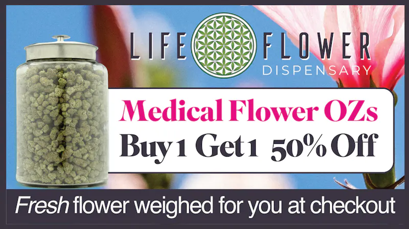 Life Flower Dispensary BOGO 50% OFF Flower OZs