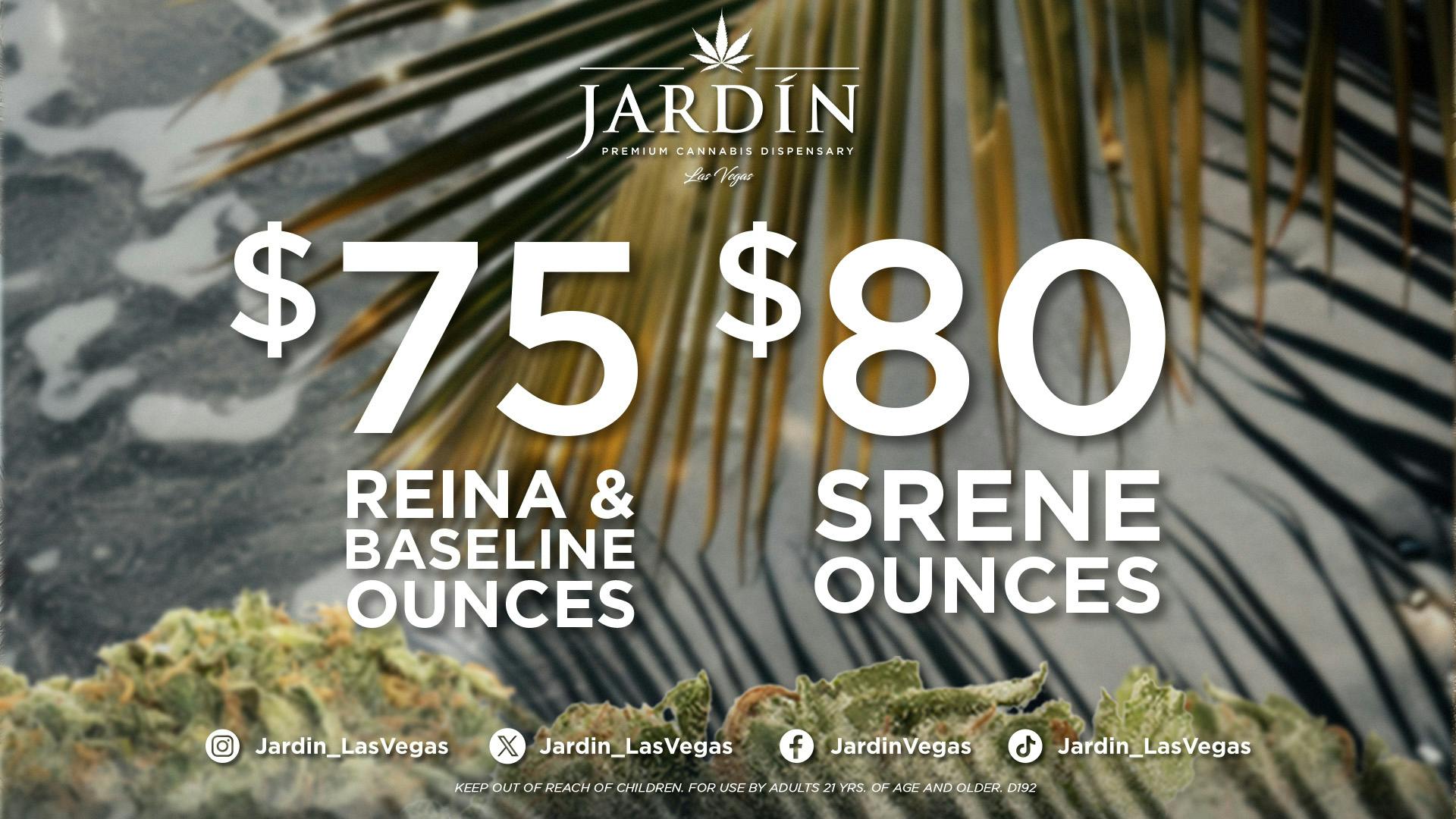 Jardín Premium Cannabis Delivery (No Delivery to Hotels & Casinos) - East LV $75 Ounces Reina & Baseline - $80 Srene Ounces