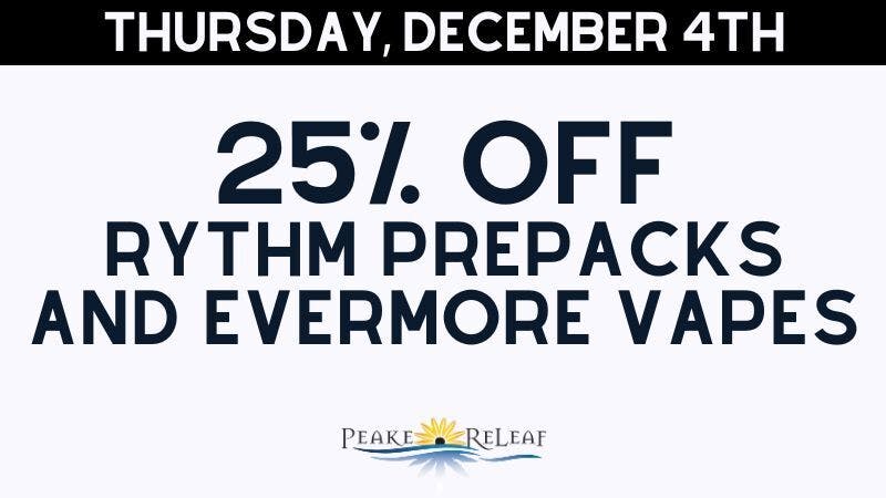 Peake ReLeaf 25% off Rythm PrePack Flower & Evermore Vapes!