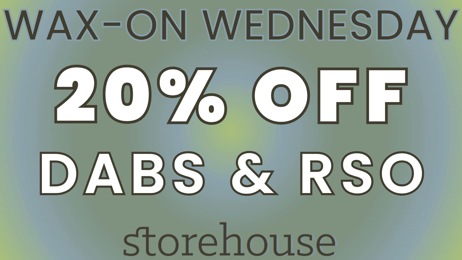 Storehouse WAX-ON WEDNESDAY! / 20% OFF DABS & RSO