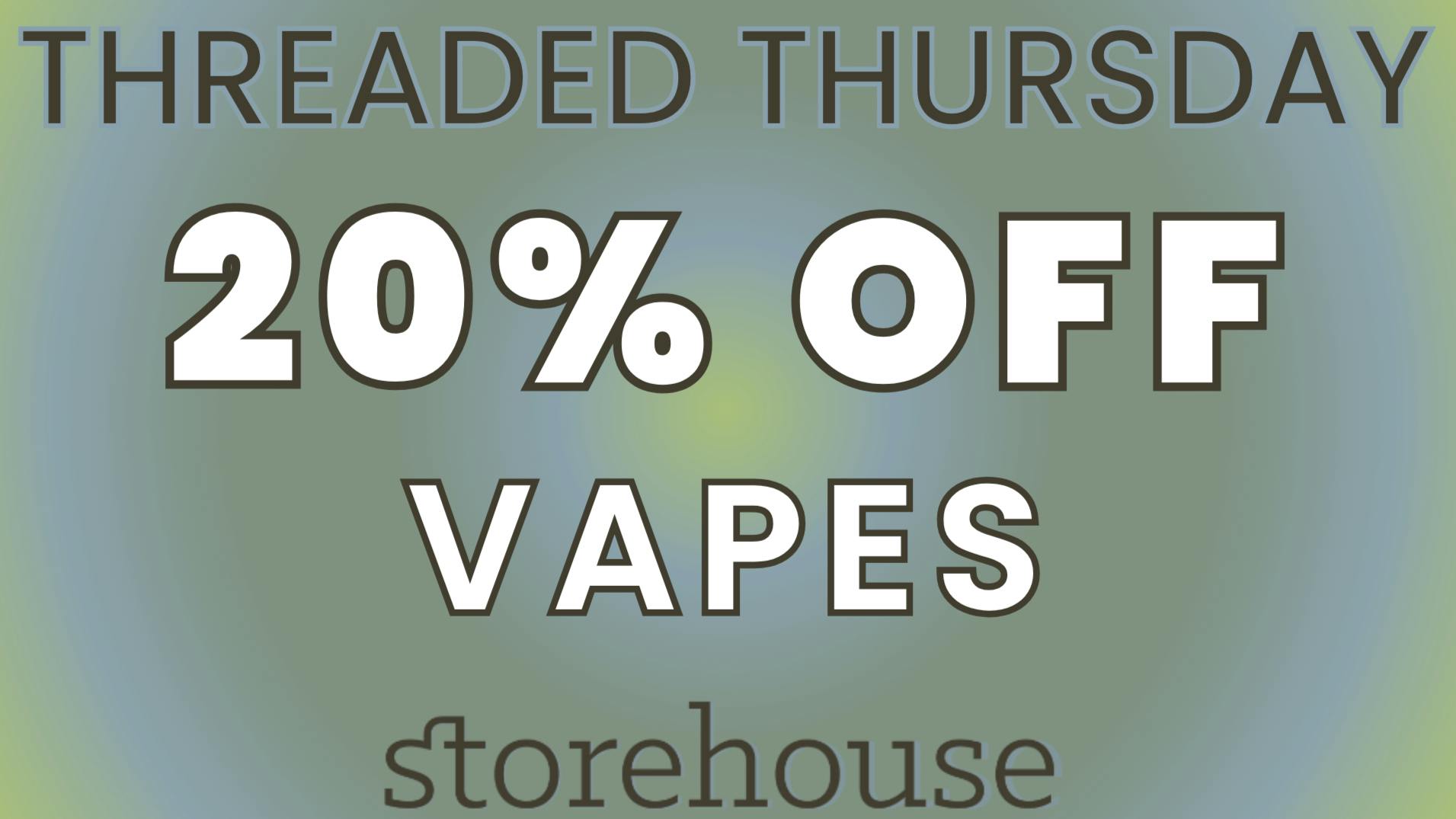 Storehouse THREADED THURSDAY! / 20% OFF VAPES