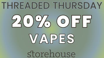 Storehouse THREADED THURSDAY! / 20% OFF VAPES
