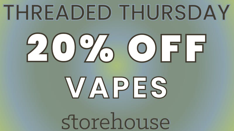 Storehouse THREADED THURSDAY! / 20% OFF VAPES