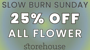 Storehouse SLOW BURN SUNDAY! / 25% OFF ALL FLOWER
