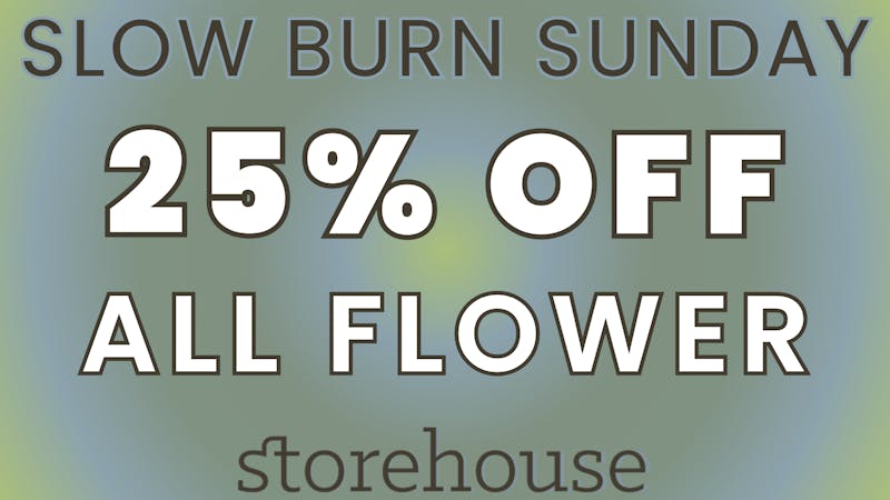 Storehouse SLOW BURN SUNDAY! / 25% OFF ALL FLOWER
