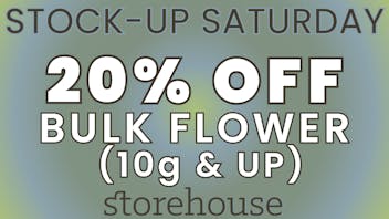 Storehouse STOCK UP SATURDAY! 20% OFF BULK FLOWER (10g & UP)