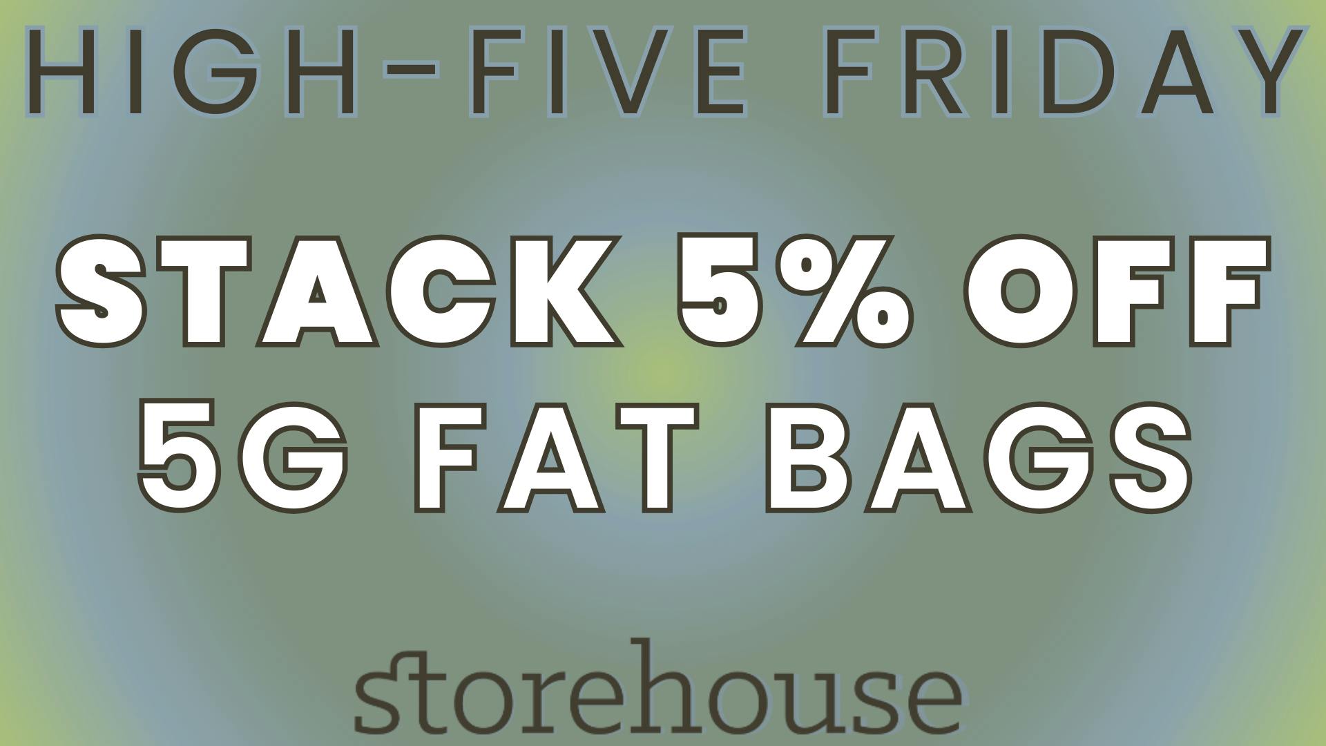 Storehouse HIGH FIVE FRIDAY! STACK 5% OFF 5g FAT BAGS