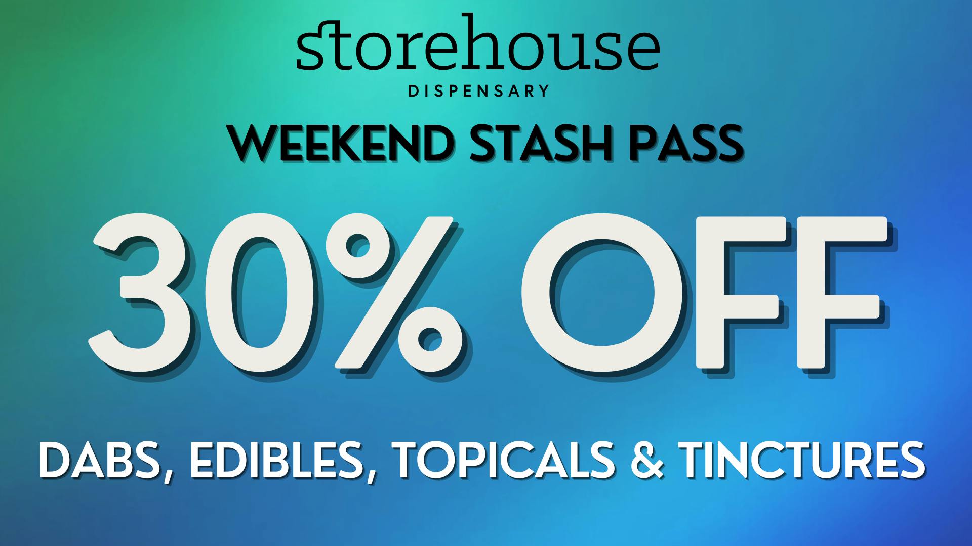 Storehouse 30% OFF EDIBLES, DABS, TOPICALS & TINCTURES