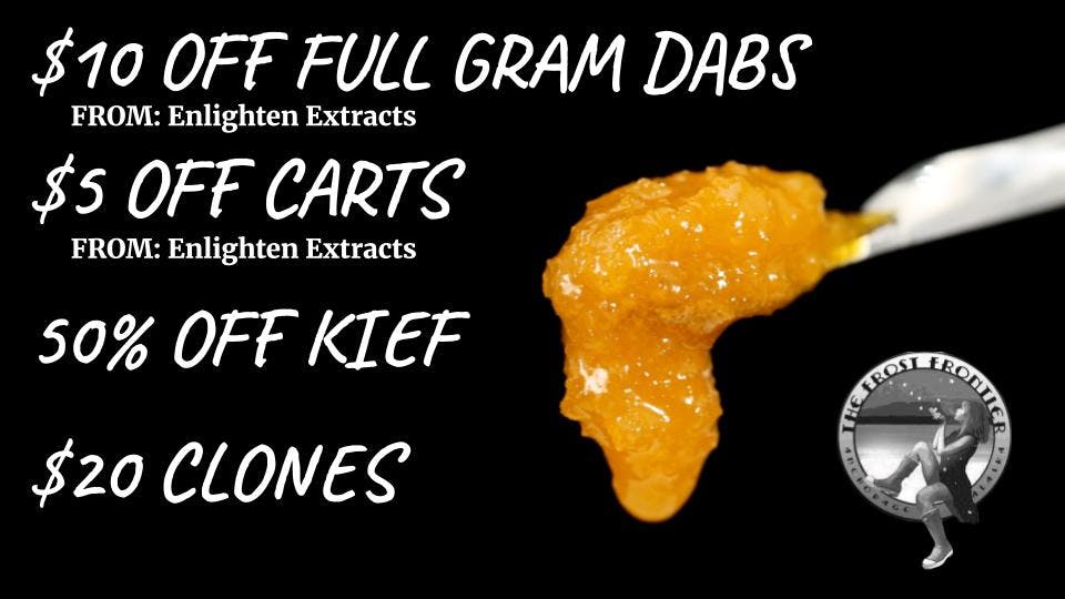 The Frost Farms $35 Dabs, 50% off Kief, $20 Clones,