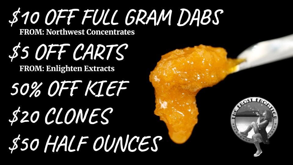 The Frost Farms $35 Dabs, 50% off Kief, $20 Clones,