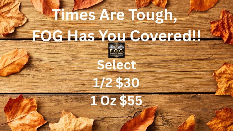 FOG Products FOG's $30 1/2's and $55/Oz's On Select Strains!