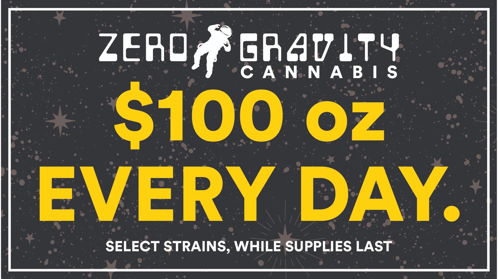Zero Gravity Cannabis $100 OZ EVERYDAY