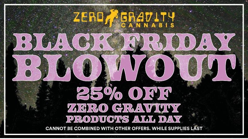 Zero Gravity Cannabis BLACK FRIDAY BLOWOUT 25% OFF