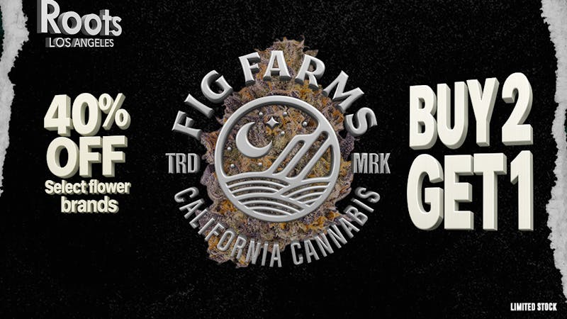 Roots Dispensary 40% OFF SELECT FLOWER | FIG FARMS B2G1