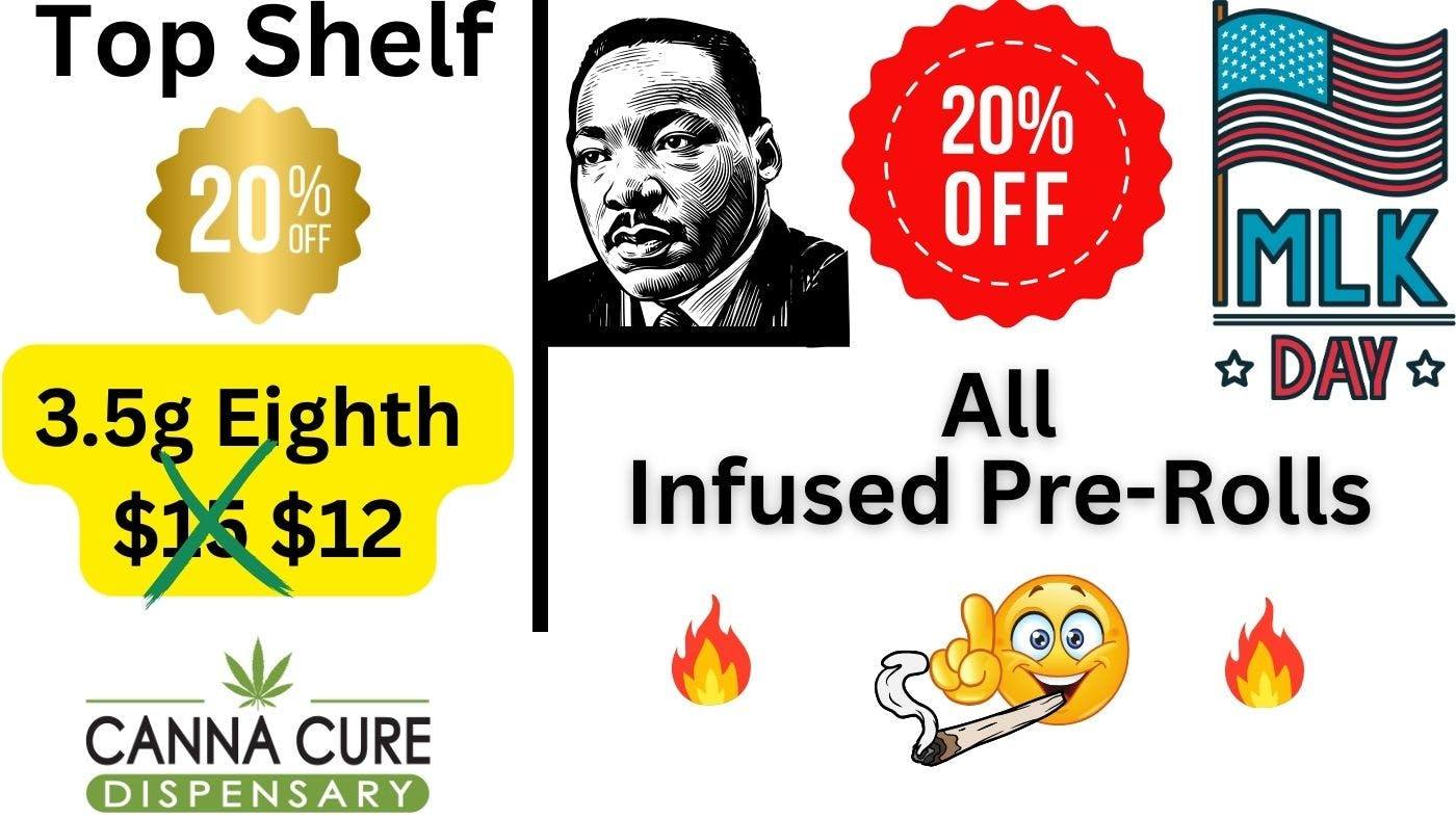 Canna Cure Dispensary: Tax Included Pricing TopShelf$12Eighths20%OFFAll Infused Pre-Rolls!!!