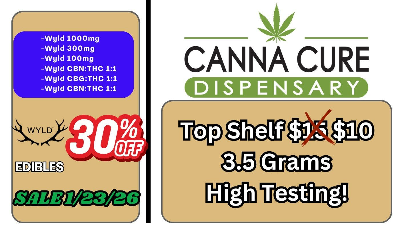 Canna Cure Dispensary: Tax Included Pricing TopShelf$10Eighths 30%OFFAllWyld Edibles!!!