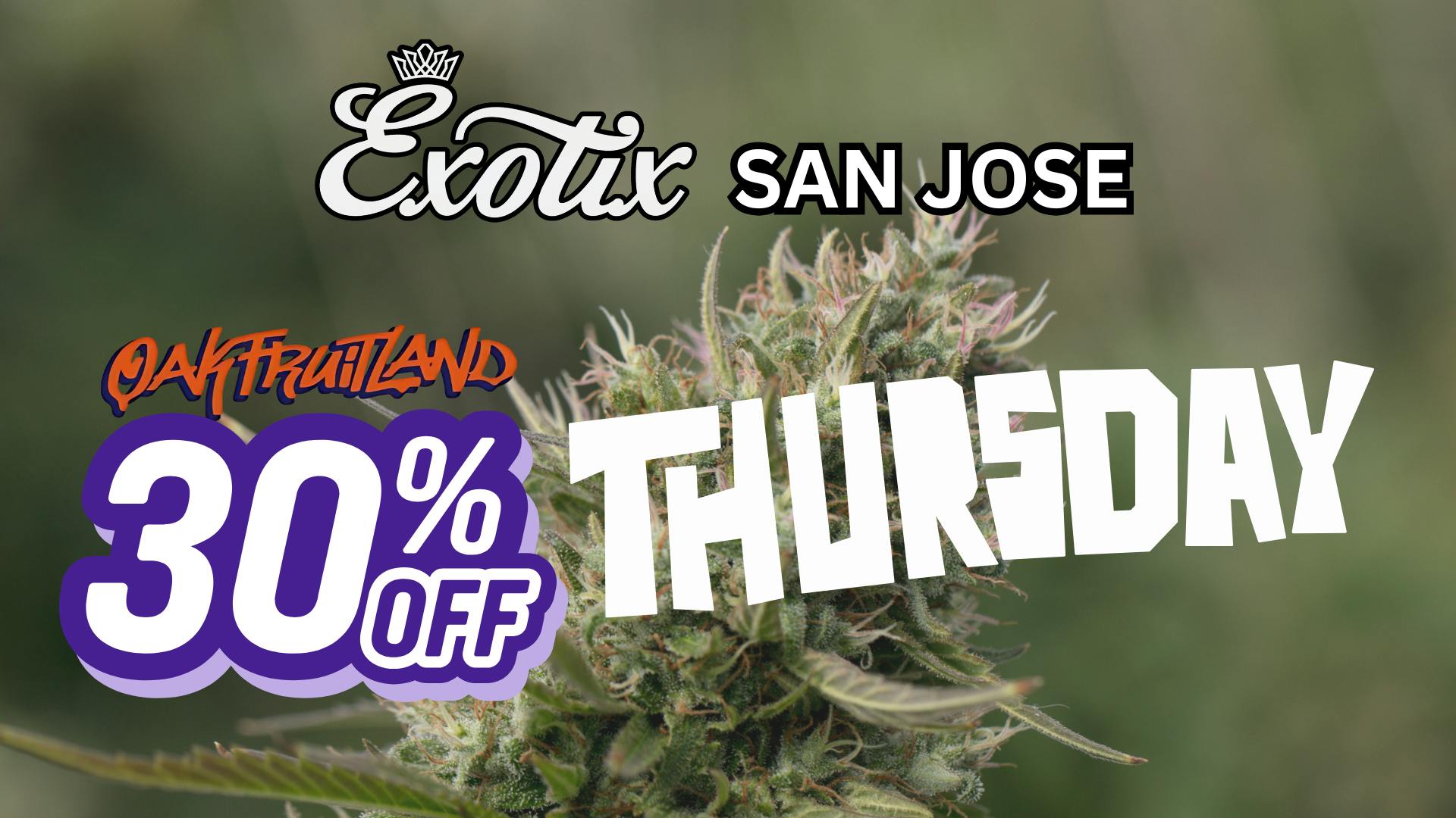 Exotix Weed Dispensary San Jose OAKFRUITLAND x EXOTIX SJ 30% OFF THURSDAYS