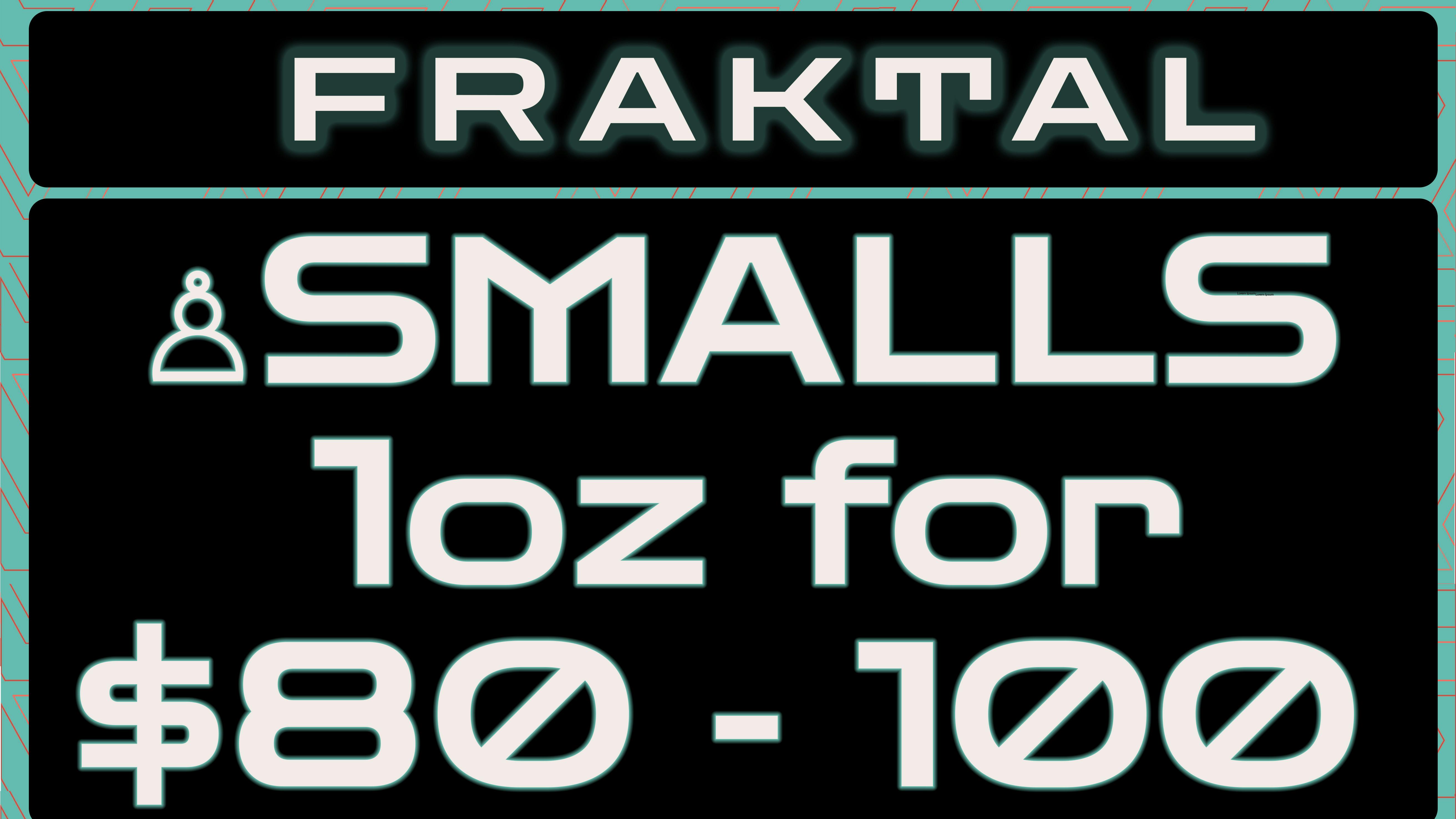 Fraktal SMALLS - $80 - $100/oz