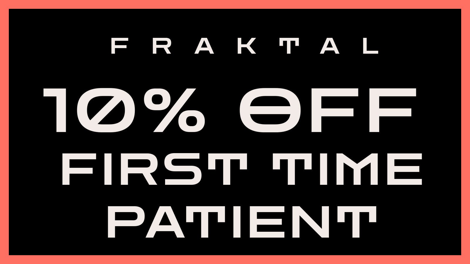 Fraktal 10% OFF FIRST TIME PATIENT