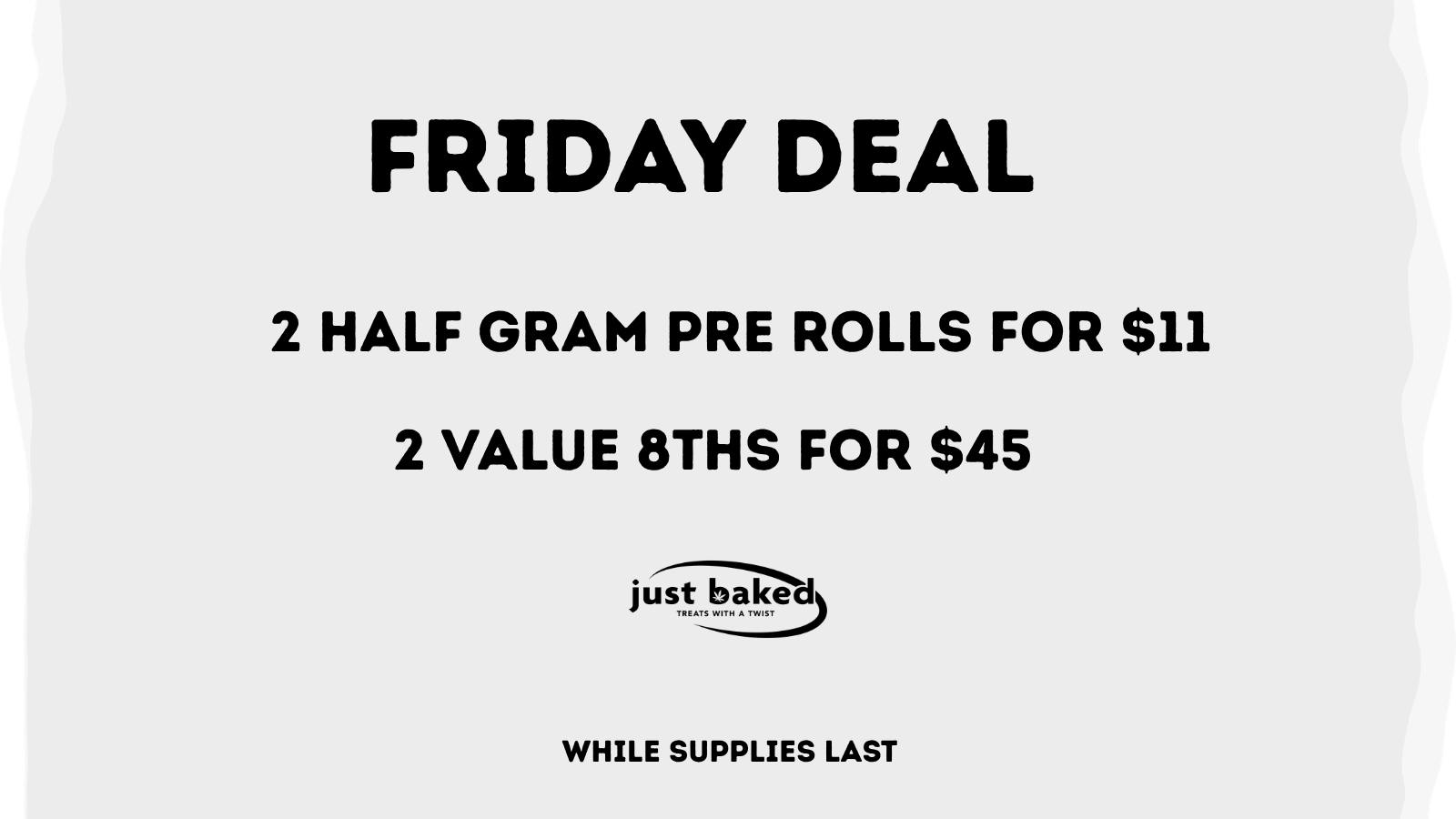 Just Baked 2 .6g Pre Rolls for $11 and 2 Value 8ths for $45