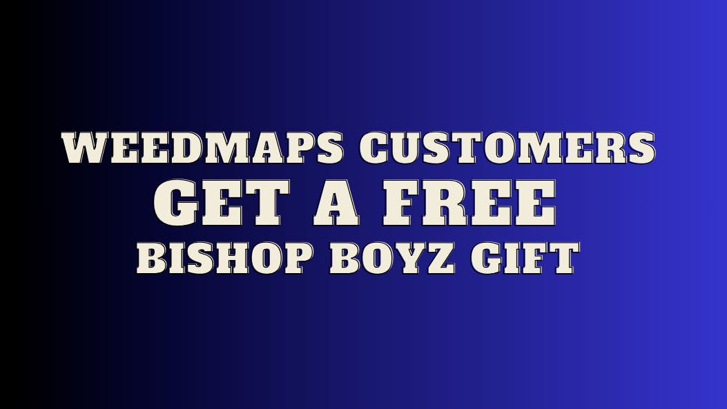 Bishop Boyz Dispensary FREE GIFT FOR WEEDMAPS CUSTOMERS
