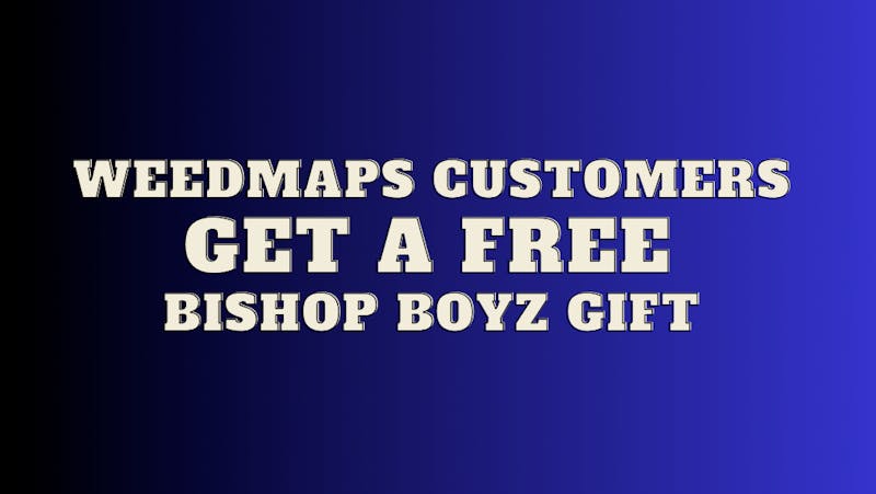 Bishop Boyz Dispensary FREE GIFT FOR WEEDMAPS CUSTOMERS