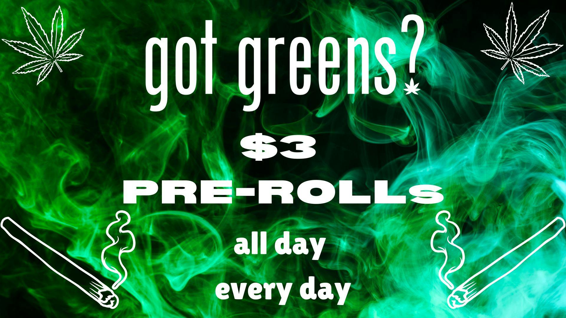 Got Greens $3 Pre-Rolls All Day Every Day!