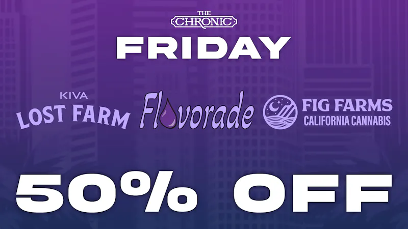 The Chronic 50% OFF FIG FARMS, FLAVORADE, KIVA LOST FARM