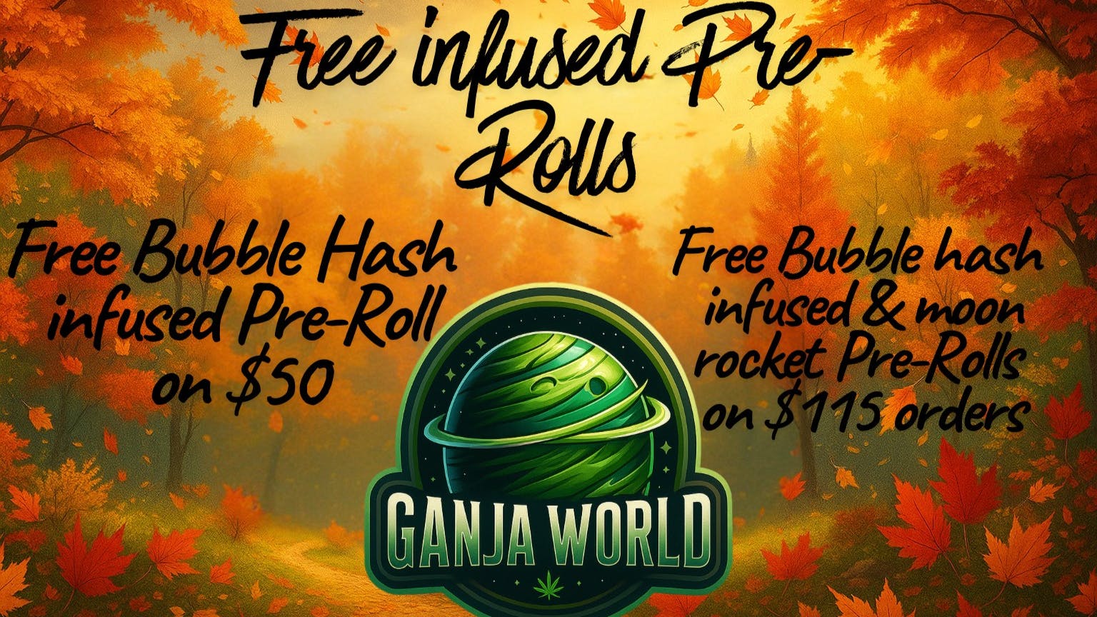 Ganja World 🍂Free infused pre-rolls! Check details! 🍂
