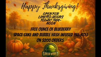 Ganja World Giving Thanks on $200 orders- limited hours today!