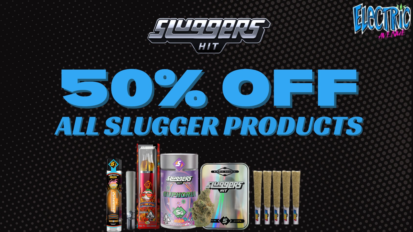 ELECTRIC AVENUE 50% off Sluggers (SATURDAY ONLY)