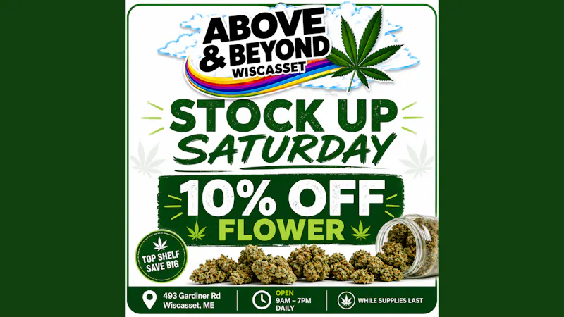 Above and Beyond - Wiscasset Stock Up Saturday 10% Off Flower