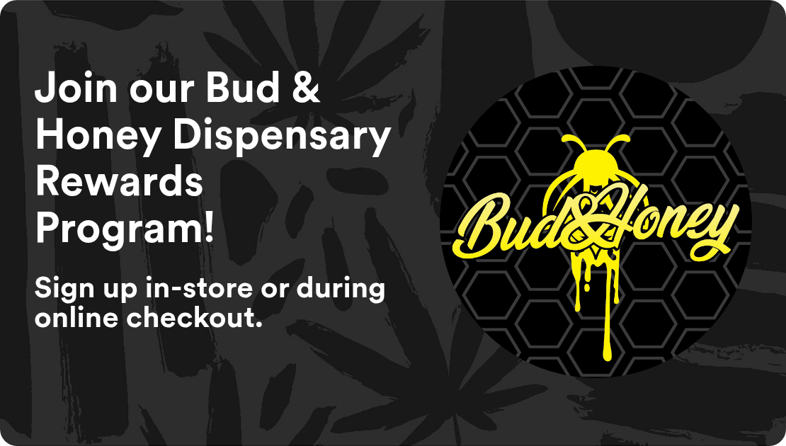 Bud & Honey Dispensary Join our Bud & Honey Dispensary Rewards Program!