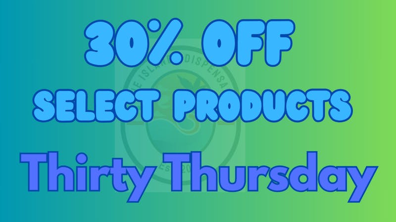 The Islands Dispensary Thirty Thursday!! 30% OFF SELCT PRODUCTS