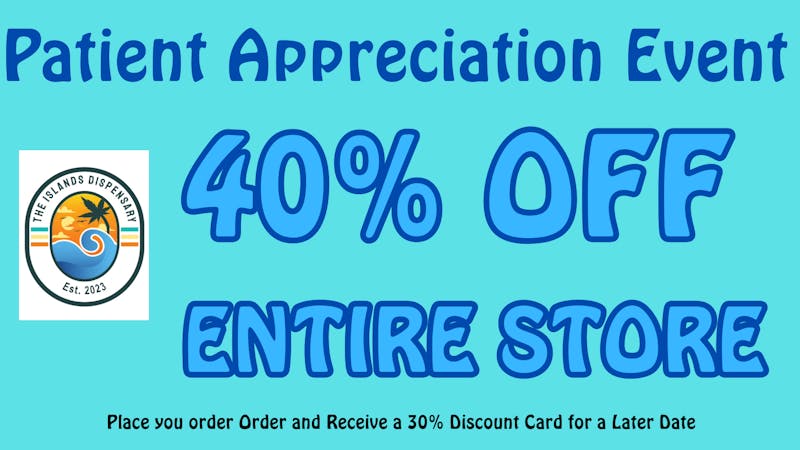 The Islands Dispensary 40% OFF ENTIRE STORE PATIENT APPRECIATION EVENT