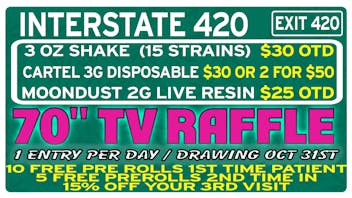 Interstate 420 📺70" TV RAFFLE📺 / $10 SHAKE (15 STRAINS)