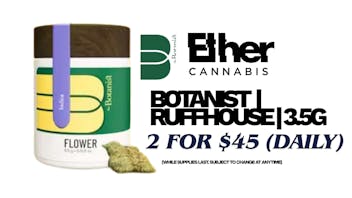 Ether BOTANIST - TWO 3.5G FOR $45 (7G FLOWER)