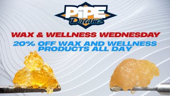 Pipe Dreamz WAX & WELLNESS WEDNESDAY!!!
