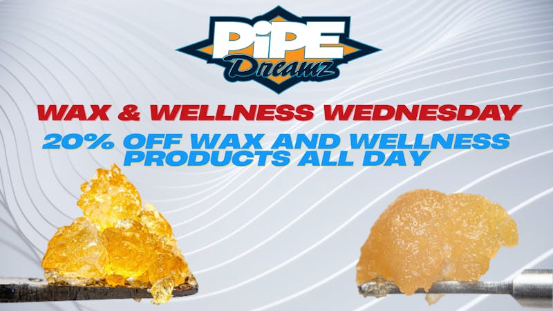 Pipe Dreamz WAX & WELLNESS WEDNESDAY!!!