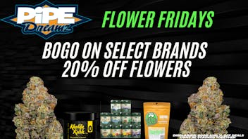 Pipe Dreamz FLOWER FRIDAYS!!!