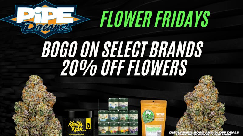 Pipe Dreamz FLOWER FRIDAYS!!!