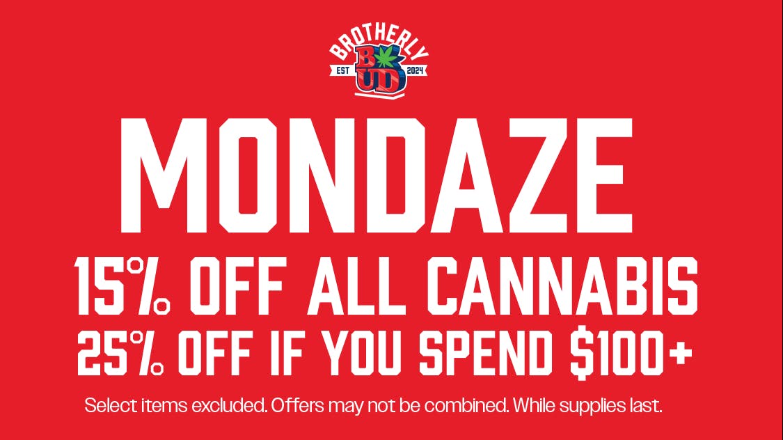 Brotherly Bud 15% Off Cannabis, 25% off if you spend $100+