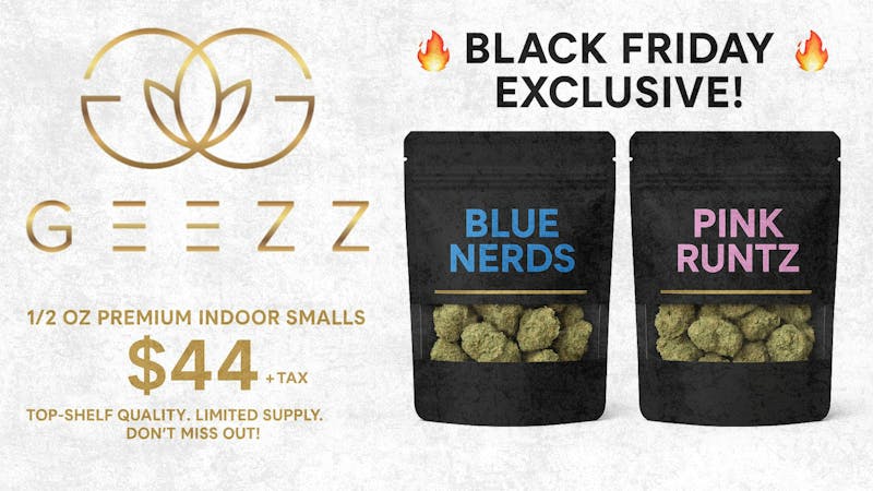 Geezz Dispensary Black Friday Geezz Indoor 1/2 OZ for $44 +tax
