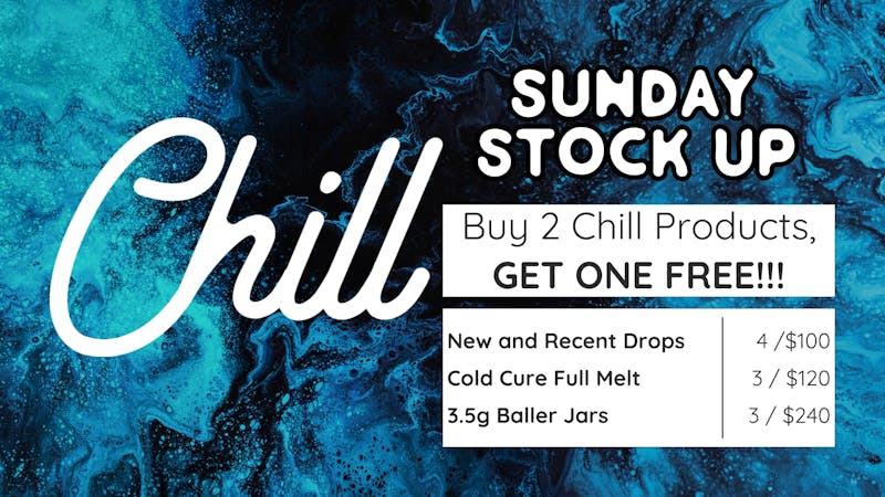 Chill Dispensary SUNDAY STOCK UP
