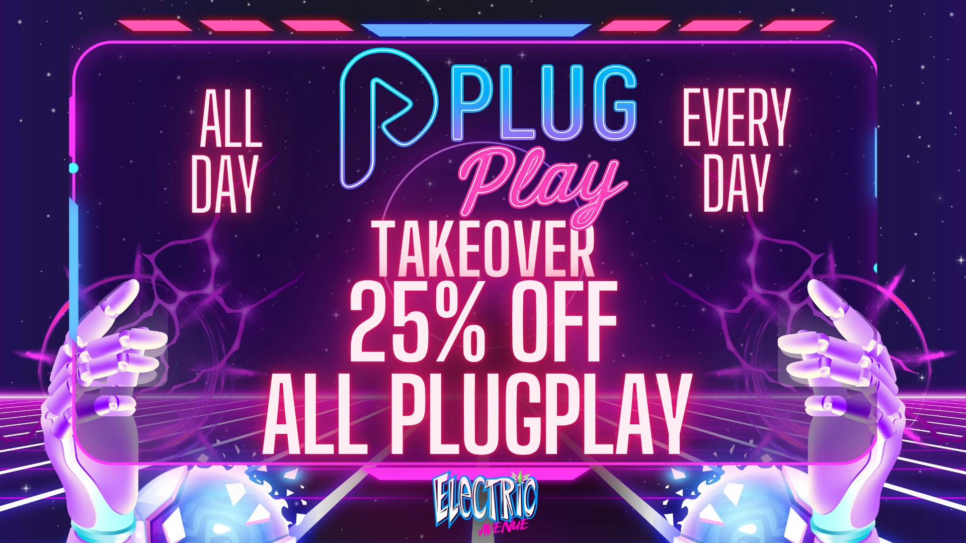 ELECTRIC AVENUE Plug Play 25% off EVERY DAY!