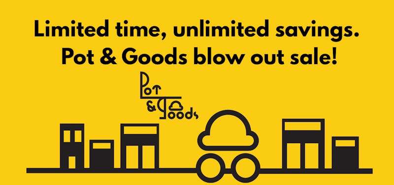 Pot & Goods POT & GOODS BLOWOUT SALE!