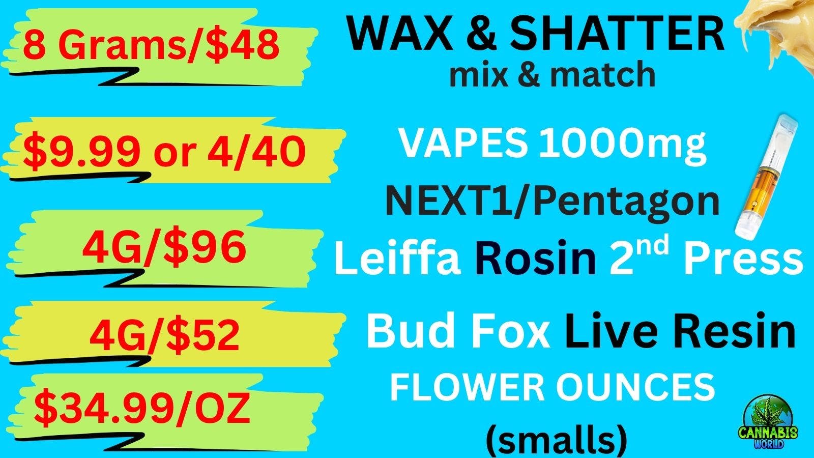 Cannabis World $34/OZ BUDS- $9.99 VAPES-8G/$48 WAX-4g/$96 ROSIN💚